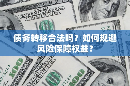 北京债务转移合法吗？如何规避风险保障权益？