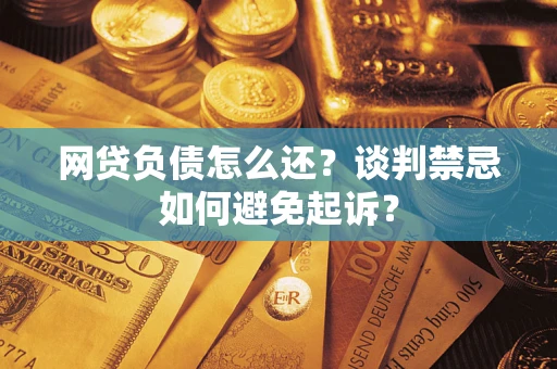 北京网贷负债怎么还？谈判禁忌如何避免起诉？