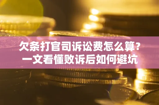 北京欠条打官司诉讼费怎么算？一文看懂败诉后如何避坑