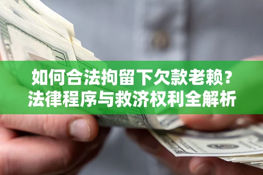 北京如何合法拘留下欠款老赖？法律程序与救济权利全解析