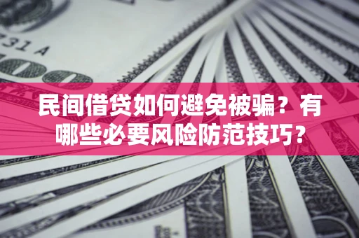 北京民间借贷如何避免被骗？有哪些必要风险防范技巧？