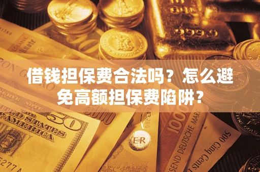 北京借钱担保费合法吗？怎么避免高额担保费陷阱？