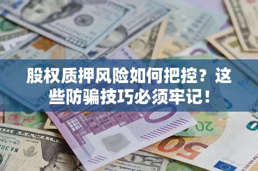 北京股权质押风险如何把控？这些防骗技巧必须牢记！