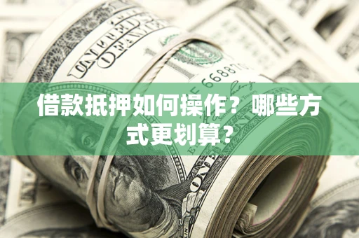 北京借款抵押如何操作？哪些方式更划算？
