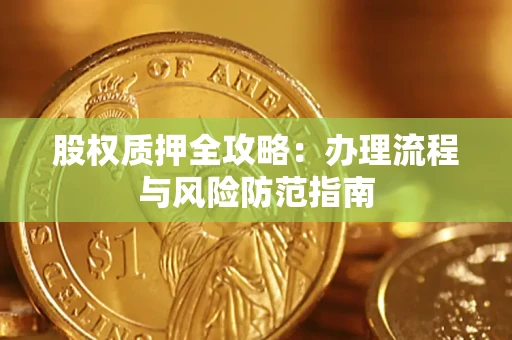 北京股权质押全攻略：办理流程与风险防范指南