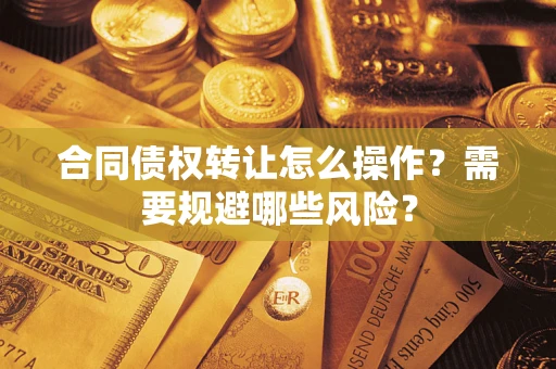 北京合同债权转让怎么操作？需要规避哪些风险？
