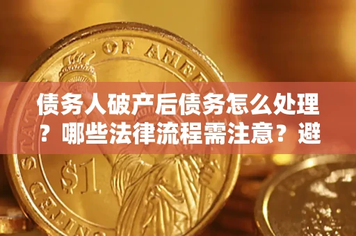 北京债务人破产后债务怎么处理？哪些法律流程需注意？避免踩坑指南
