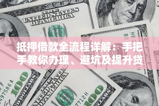 北京抵押借款全流程详解：手把手教你办理、避坑及提升贷款额度