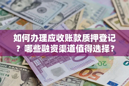 北京如何办理应收账款质押登记？哪些融资渠道值得选择？