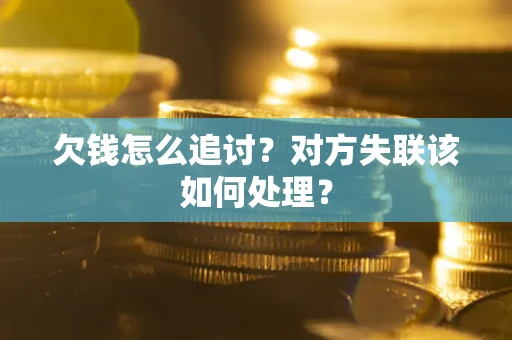 北京欠钱怎么追讨？对方失联该如何处理？