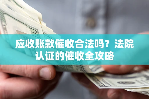 北京应收账款催收合法吗？法院认证的催收全攻略
