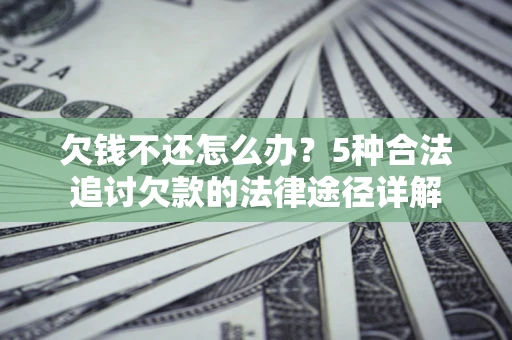 北京欠钱不还怎么办？5种合法追讨欠款的法律途径详解