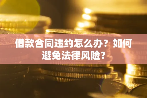 北京借款合同违约怎么办？如何避免法律风险？