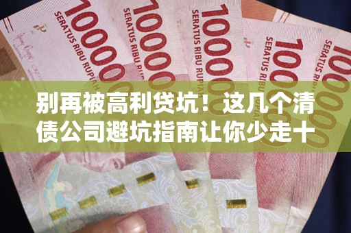 北京别再被高利贷坑！这几个清债公司避坑指南让你少走十年弯路