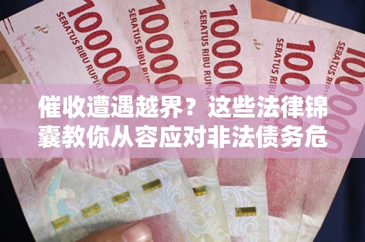 北京催收遭遇越界？这些法律锦囊教你从容应对非法债务危机
