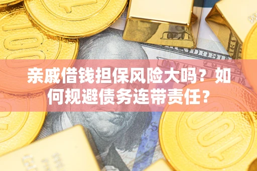 北京亲戚借钱担保风险大吗？如何规避债务连带责任？