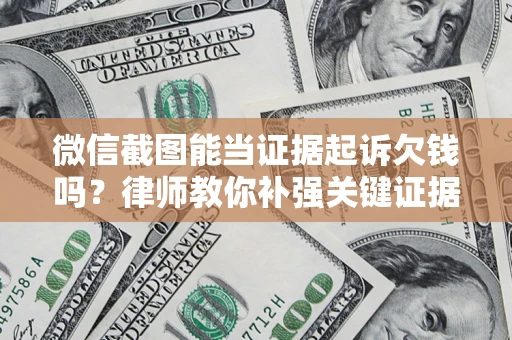 北京微信截图能当证据起诉欠钱吗？律师教你补强关键证据