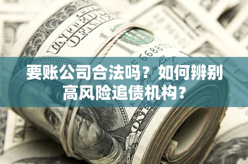 北京要账公司合法吗？如何辨别高风险追债机构？