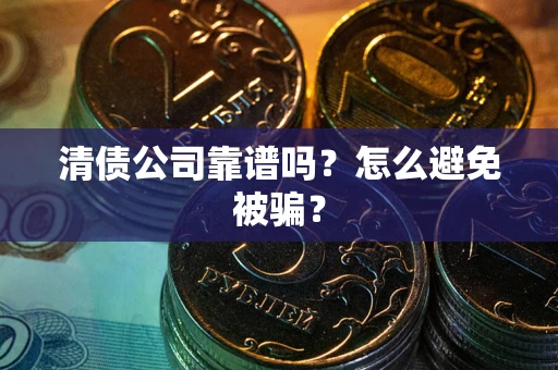 北京清债公司靠谱吗？怎么避免被骗？