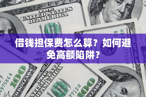 北京借钱担保费怎么算？如何避免高额陷阱？