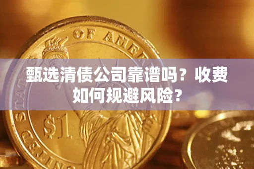 北京甄选清债公司靠谱吗？收费如何规避风险？