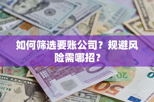 北京如何筛选要账公司？规避风险需哪招？