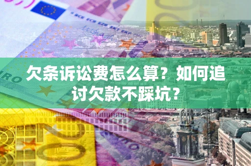 北京欠条诉讼费怎么算？如何追讨欠款不踩坑？