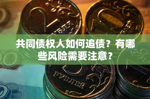 北京共同债权人如何追债？有哪些风险需要注意？