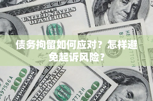 北京债务拘留如何应对？怎样避免起诉风险？