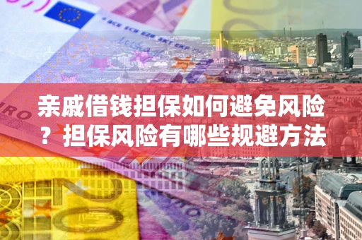 北京亲戚借钱担保如何避免风险？担保风险有哪些规避方法？