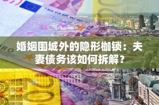北京婚姻围城外的隐形枷锁：夫妻债务该如何拆解？