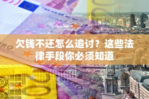 北京欠钱不还怎么追讨？这些法律手段你必须知道