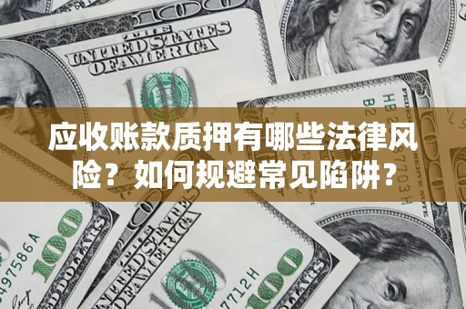 北京应收账款质押有哪些法律风险？如何规避常见陷阱？
