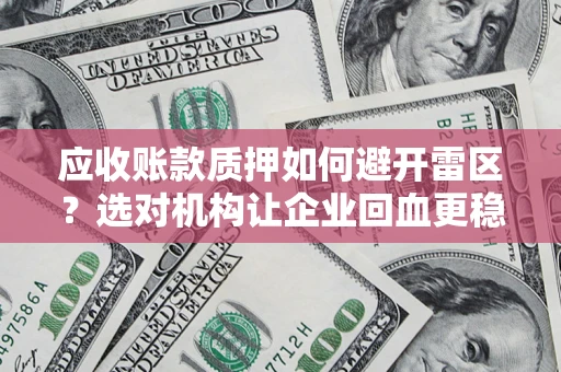 北京应收账款质押如何避开雷区？选对机构让企业回血更稳