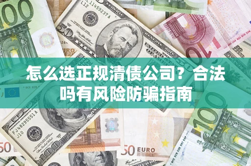 北京怎么选正规清债公司？合法吗有风险防骗指南