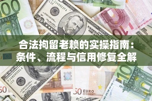 北京合法拘留老赖的实操指南：条件、流程与信用修复全解析