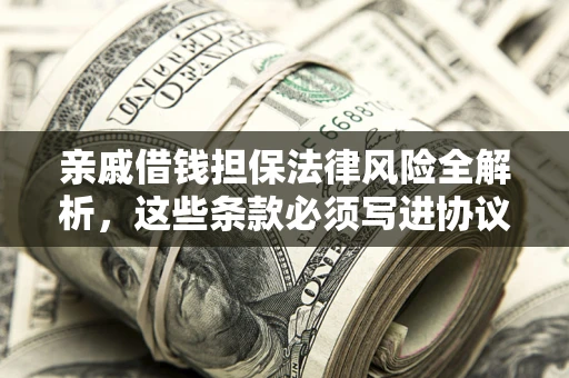 北京亲戚借钱担保法律风险全解析，这些条款必须写进协议