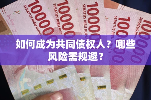北京如何成为共同债权人？哪些风险需规避？