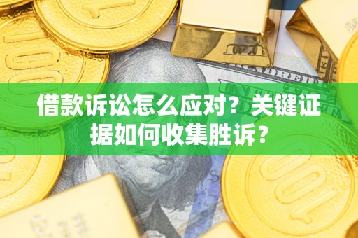 北京借款诉讼怎么应对？关键证据如何收集胜诉？