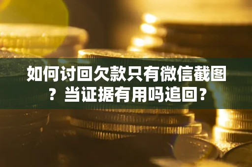 北京如何讨回欠款只有微信截图？当证据有用吗追回？