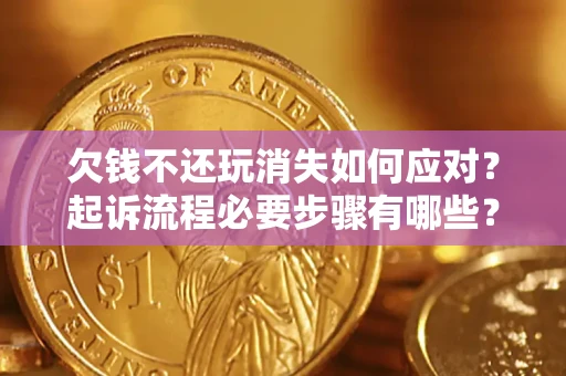 北京欠钱不还玩消失如何应对？起诉流程必要步骤有哪些？