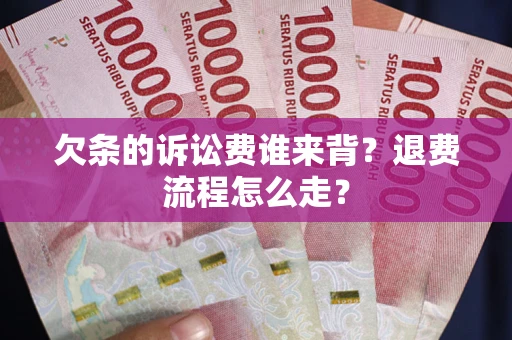 北京欠条的诉讼费谁来背？退费流程怎么走？