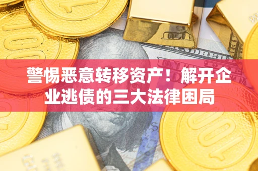北京警惕恶意转移资产！解开企业逃债的三大法律困局