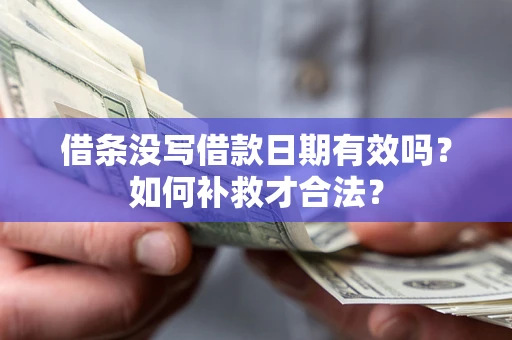 北京借条没写借款日期有效吗？如何补救才合法？