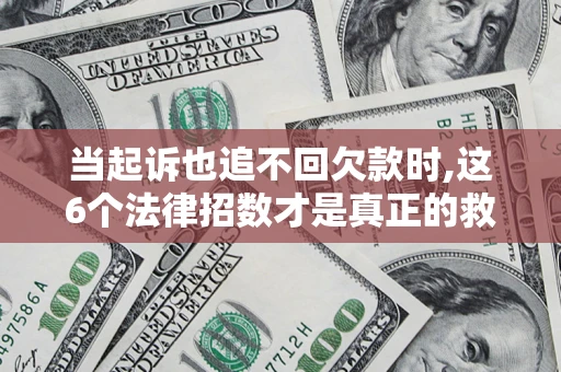 北京当起诉也追不回欠款时,这6个法律招数才是真正的救命稻草
